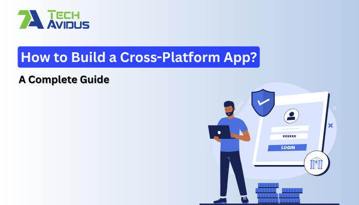 A Complete Guide About How to Build a Cross Platform App?
